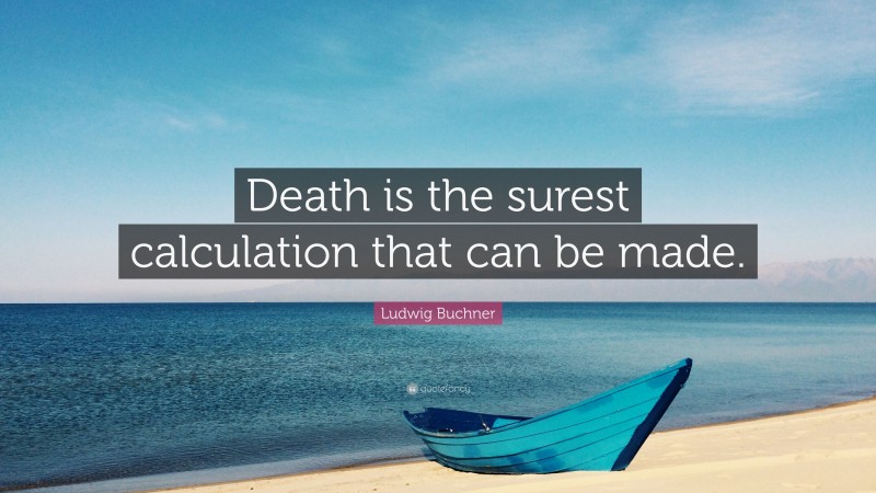 Ludwig Buchner Quote: “Death is the surest calculation that can be made.”
