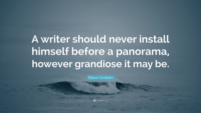 Blaise Cendrars Quote: “A writer should never install himself before a panorama, however grandiose it may be.”