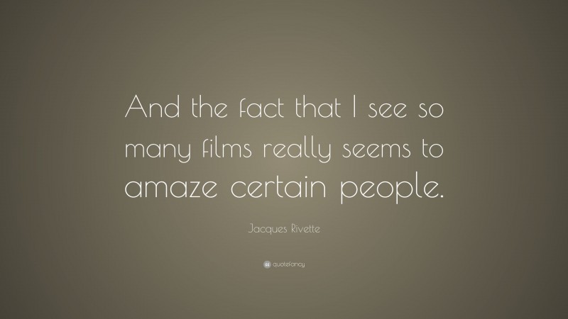 Jacques Rivette Quote: “And the fact that I see so many films really seems to amaze certain people.”