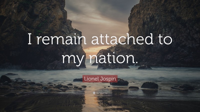 Lionel Jospin Quote: “I remain attached to my nation.”