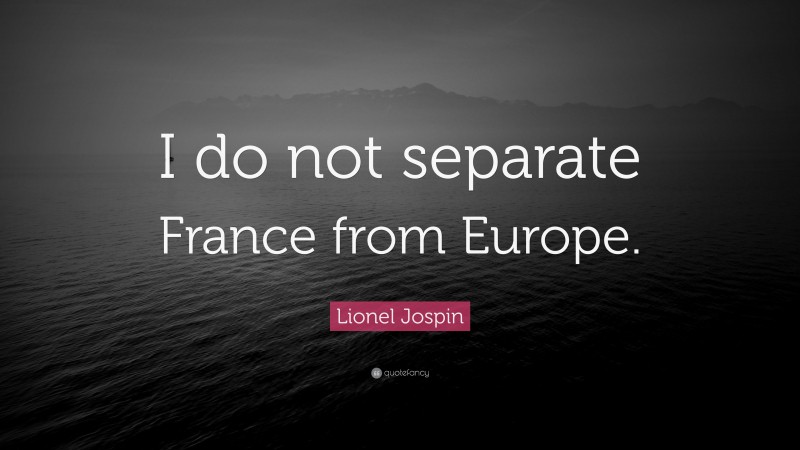 Lionel Jospin Quote: “I do not separate France from Europe.”
