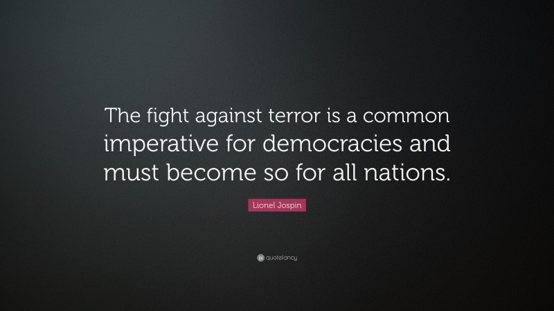 Lionel Jospin Quote: “The fight against terror is a common imperative for democracies and must become so for all nations.”