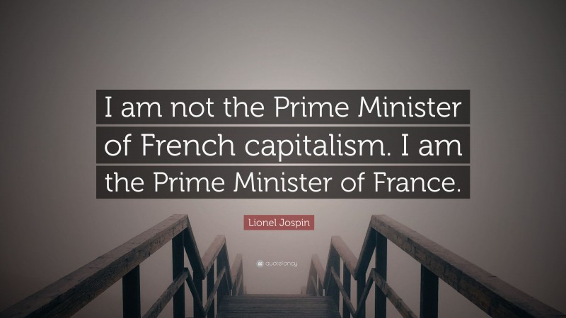Lionel Jospin Quote: “I am not the Prime Minister of French capitalism. I am the Prime Minister of France.”