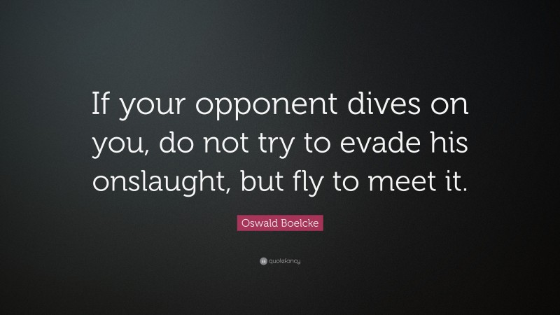 Oswald Boelcke Quote: “If your opponent dives on you, do not try to evade his onslaught, but fly to meet it.”