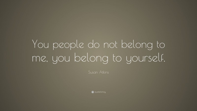 Susan Atkins Quote: “You people do not belong to me, you belong to yourself.”
