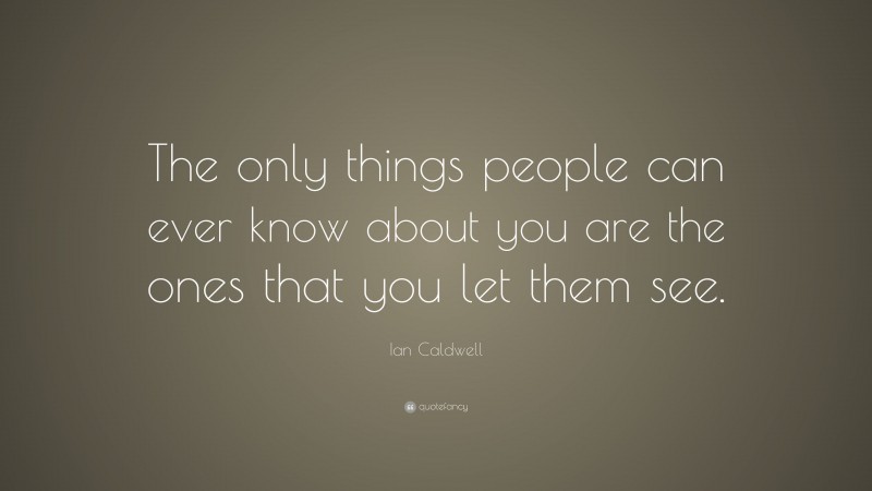 Ian Caldwell Quote: “The only things people can ever know about you are ...