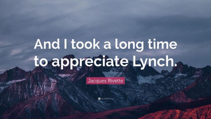 Jacques Rivette Quote: “And I took a long time to appreciate Lynch.”