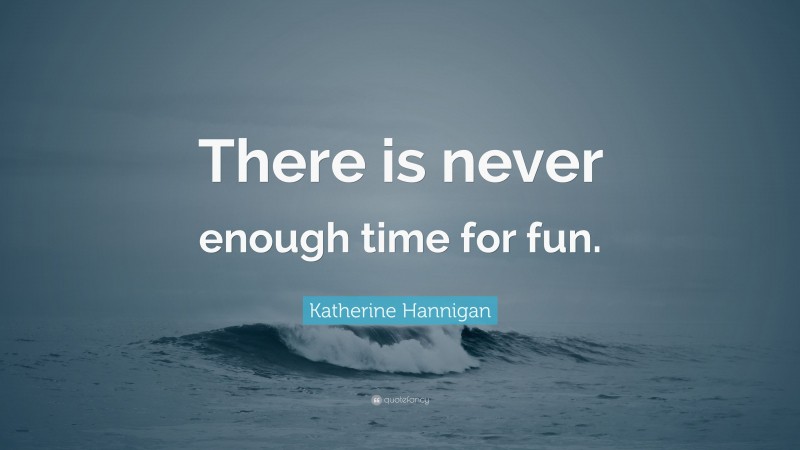 Katherine Hannigan Quote: “There is never enough time for fun.”