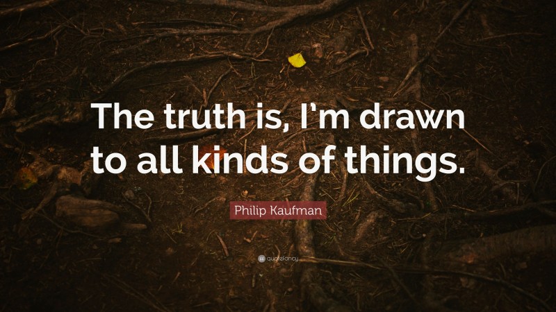 Philip Kaufman Quote: “The truth is, I’m drawn to all kinds of things.”