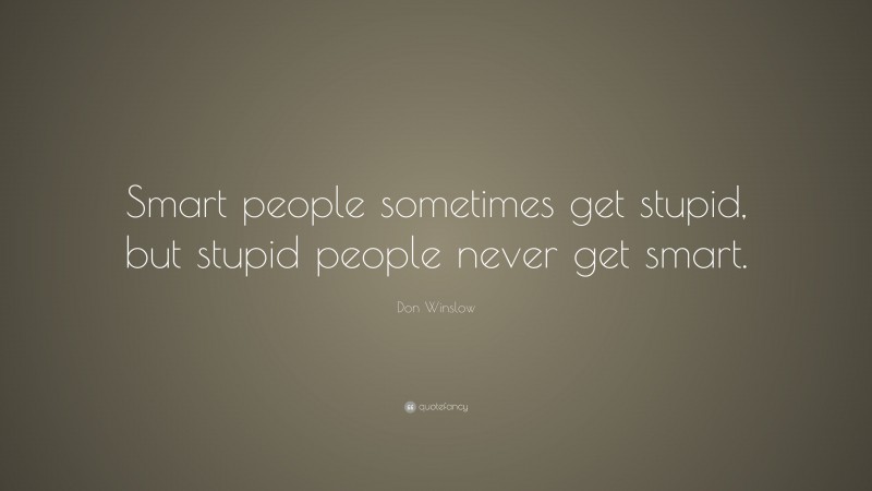 Don Winslow Quote: “smart People Sometimes Get Stupid, But Stupid 