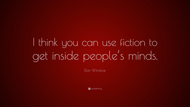 Don Winslow Quote: “I think you can use fiction to get inside people’s minds.”