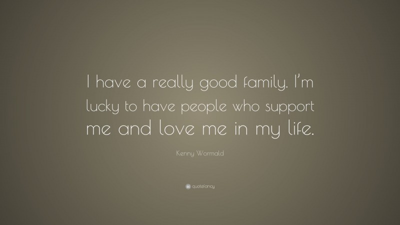 Kenny Wormald Quote: “I have a really good family. I’m lucky to have people who support me and love me in my life.”