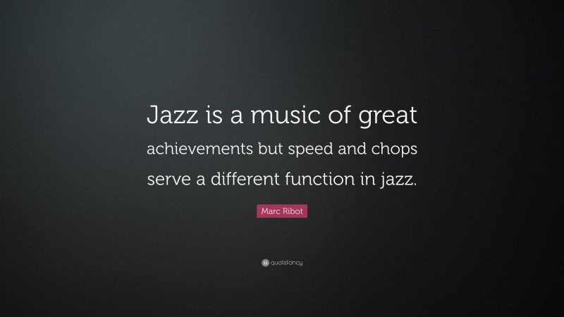 Marc Ribot Quote: “Jazz is a music of great achievements but speed and chops serve a different function in jazz.”