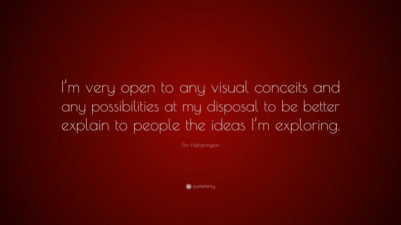 Tim Hetherington Quote: “I’m very open to any visual conceits and any possibilities at my disposal to be better explain to people the ideas I’m exploring.”