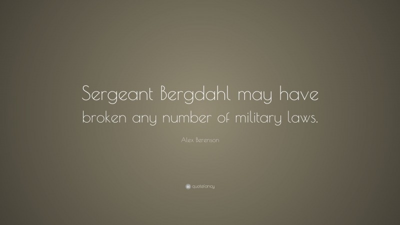 Alex Berenson Quote: “Sergeant Bergdahl may have broken any number of military laws.”