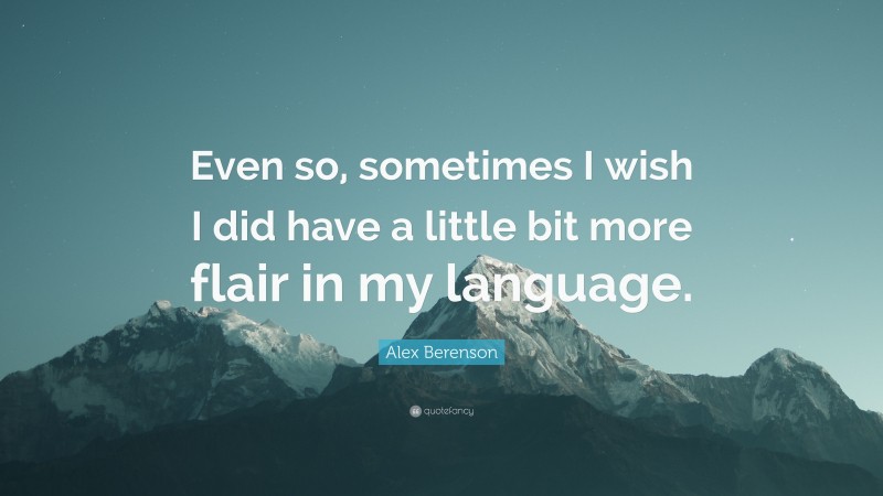 Alex Berenson Quote: “Even so, sometimes I wish I did have a little bit more flair in my language.”