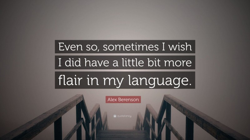 Alex Berenson Quote: “Even so, sometimes I wish I did have a little bit more flair in my language.”