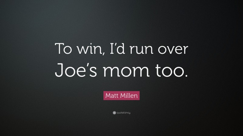 Matt Millen Quote: “To win, I’d run over Joe’s mom too.”
