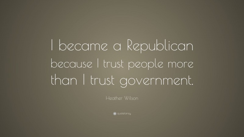 Heather Wilson Quote: “I became a Republican because I trust people more than I trust government.”