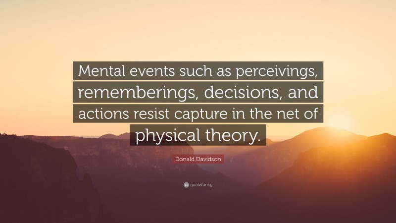 Donald Davidson Quote: “Mental events such as perceivings, rememberings, decisions, and actions resist capture in the net of physical theory.”
