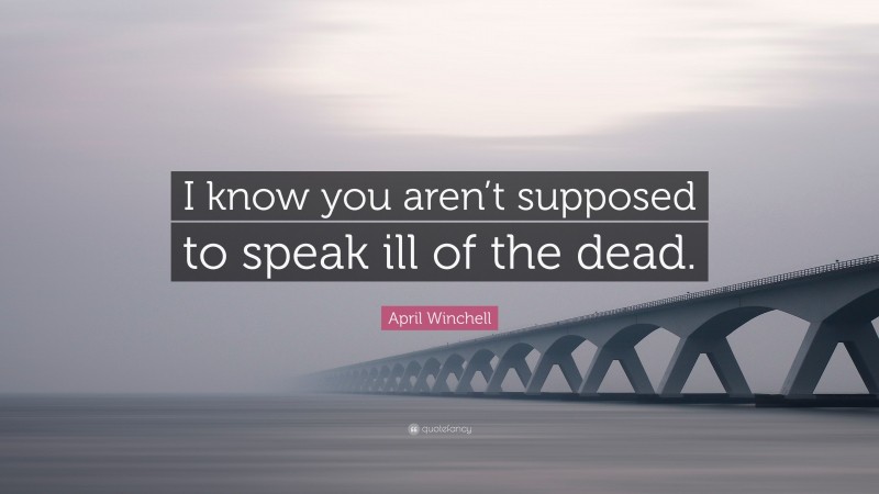 April Winchell Quote: “I know you aren’t supposed to speak ill of the dead.”