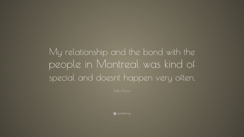 Saku Koivu Quote: “My relationship and the bond with the people in Montreal was kind of special and doesnt happen very often.”