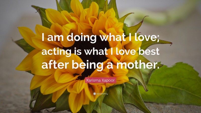 Karisma Kapoor Quote: “I am doing what I love; acting is what I love best after being a mother.”