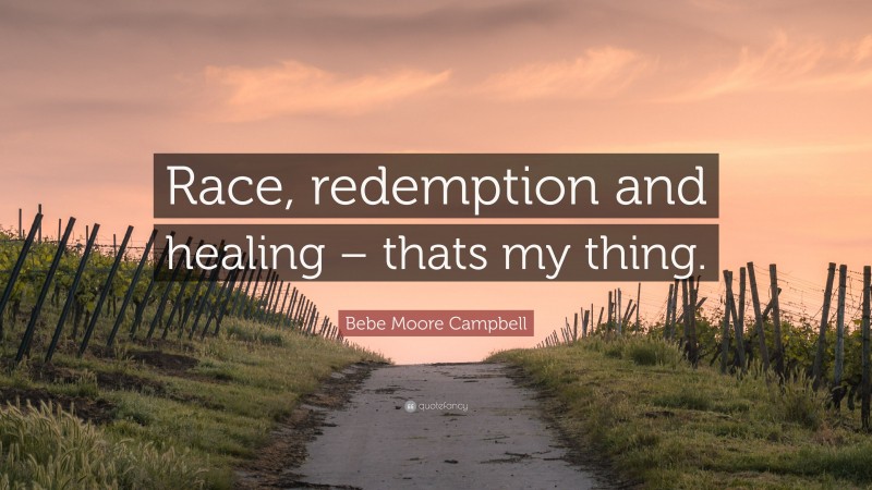 Bebe Moore Campbell Quote: “Race, redemption and healing – thats my thing.”