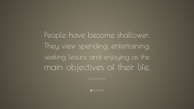 Zhang Yimou Quote: “People have become shallower. They view spending, entertaining, seeking leisure and enjoying as the main objectives of their life.”