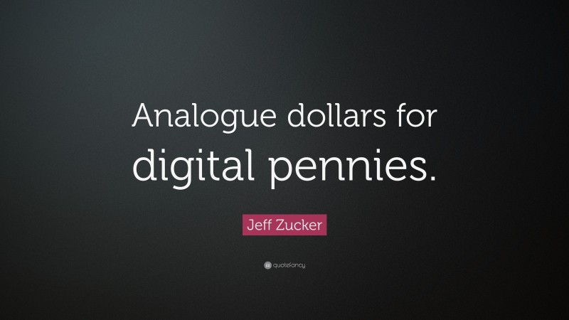 Jeff Zucker Quote: “Analogue dollars for digital pennies.”
