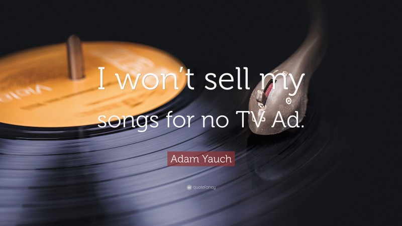 Adam Yauch Quote: “I won’t sell my songs for no TV Ad.”