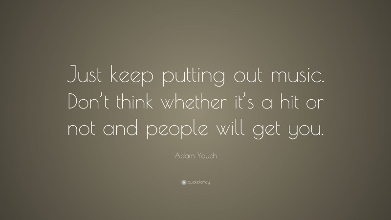 Adam Yauch Quote: “Just keep putting out music. Don’t think whether it’s a hit or not and people will get you.”