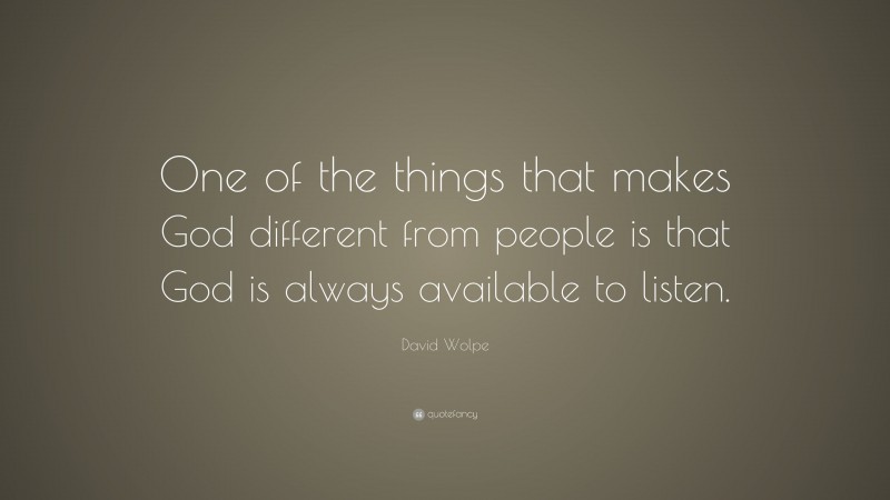 David Wolpe Quote: “One of the things that makes God different from people is that God is always available to listen.”