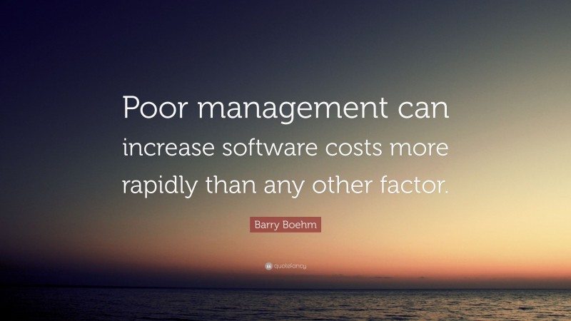 Barry Boehm Quote: “Poor management can increase software costs more rapidly than any other factor.”