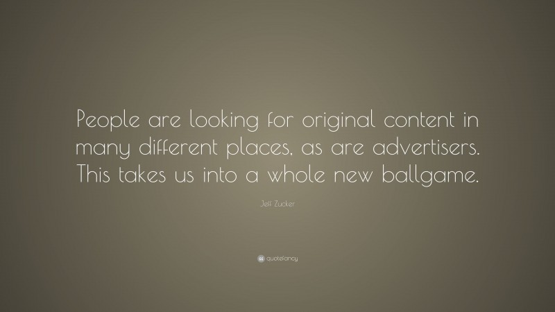 Jeff Zucker Quote: “People are looking for original content in many different places, as are advertisers. This takes us into a whole new ballgame.”