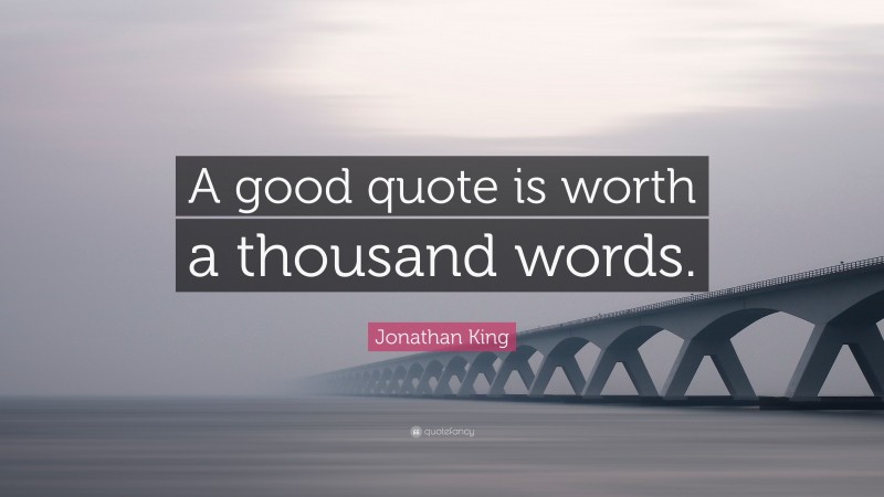 Jonathan King Quote: “A good quote is worth a thousand words.”