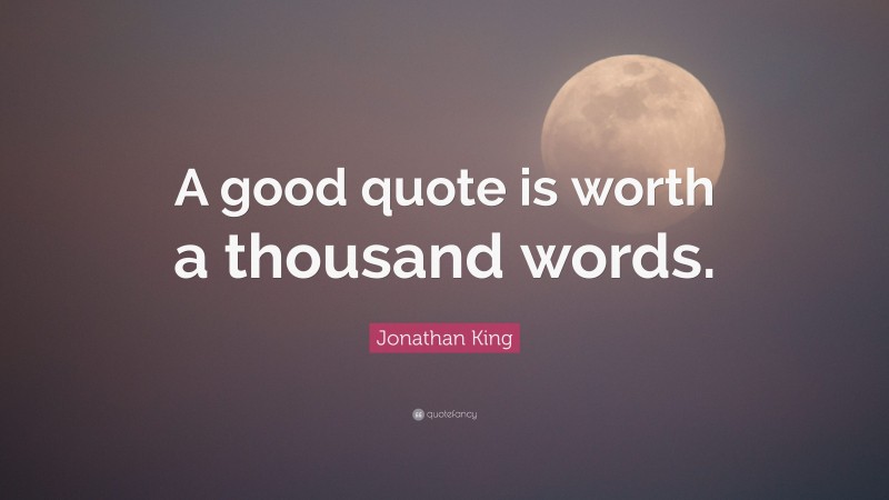 Jonathan King Quote: “A good quote is worth a thousand words.”