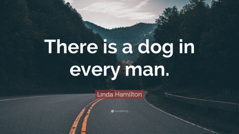 Linda Hamilton Quote: “There is a dog in every man.”