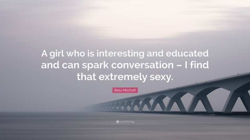 Beau Mirchoff Quote: “A girl who is interesting and educated and can spark conversation – I find that extremely sexy.”
