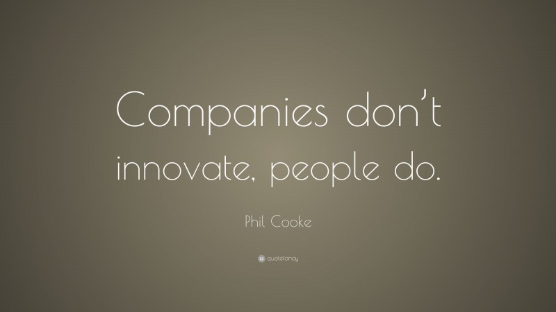 Phil Cooke Quote: “Companies don’t innovate, people do.”