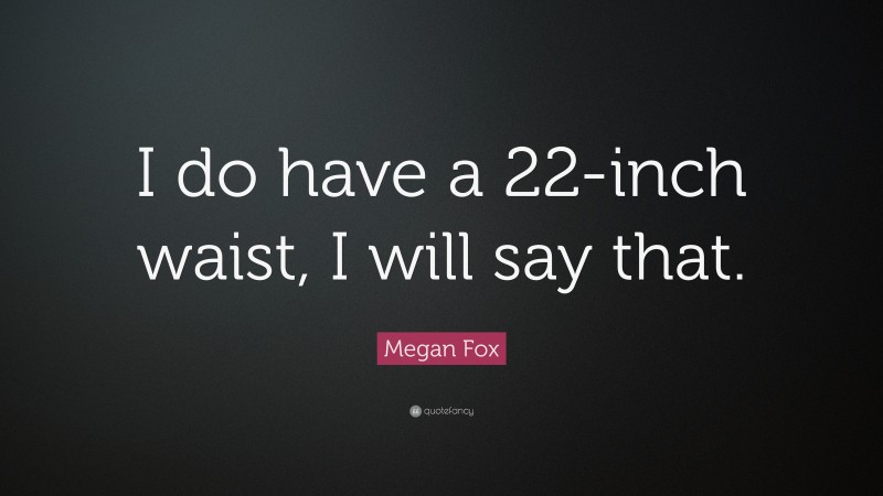 Megan Fox Quote: “I do have a 22-inch waist, I will say that.”