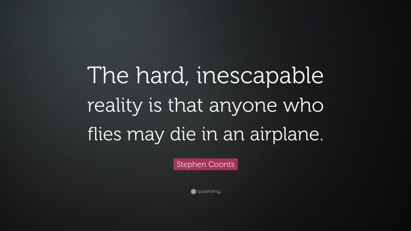 Stephen Coonts Quote: “The hard, inescapable reality is that anyone who flies may die in an airplane.”