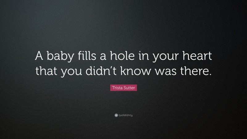 Trista Sutter Quote: “A baby fills a hole in your heart that you didn’t know was there.”
