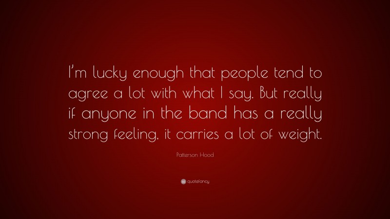 Patterson Hood Quote: “I’m lucky enough that people tend to agree a lot with what I say. But really if anyone in the band has a really strong feeling, it carries a lot of weight.”