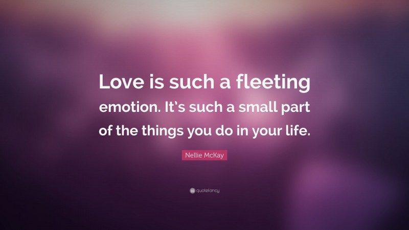Nellie McKay Quote: “Love is such a fleeting emotion. It’s such a small part of the things you do in your life.”