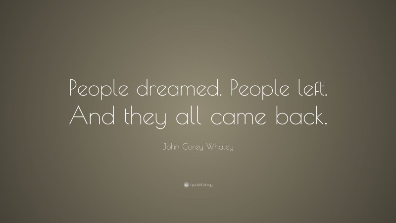 John Corey Whaley Quote: “People dreamed. People left. And they all came back.”