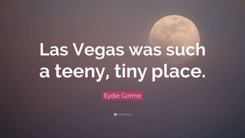 Eydie Gorme Quote: “Las Vegas was such a teeny, tiny place.”