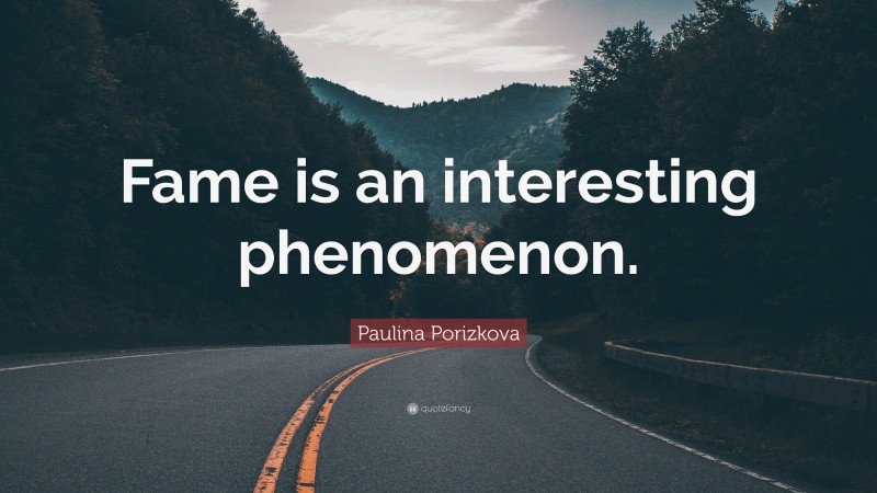 Paulina Porizkova Quote: “Fame is an interesting phenomenon.”