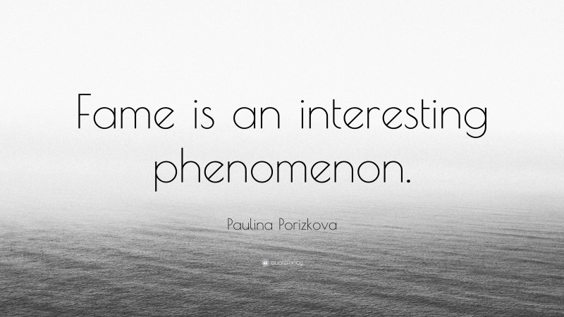 Paulina Porizkova Quote: “Fame is an interesting phenomenon.”