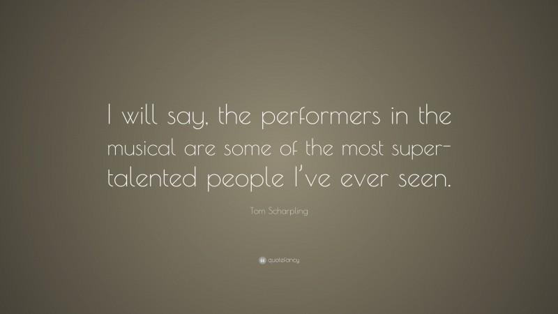 Tom Scharpling Quote: “I will say, the performers in the musical are some of the most super-talented people I’ve ever seen.”